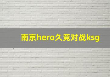 南京hero久竞对战ksg