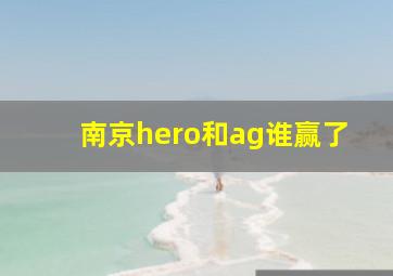 南京hero和ag谁赢了