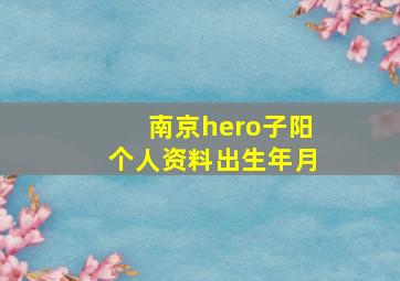 南京hero子阳个人资料出生年月