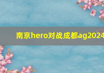 南京hero对战成都ag2024