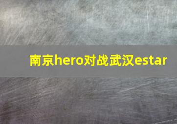 南京hero对战武汉estar