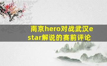 南京hero对战武汉estar解说的赛前评论