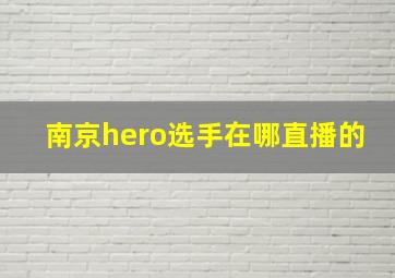 南京hero选手在哪直播的