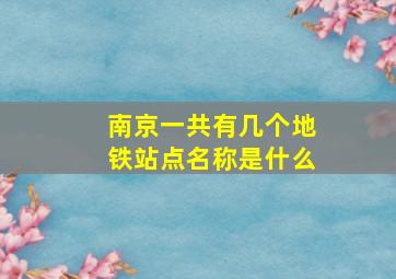 南京一共有几个地铁站点名称是什么