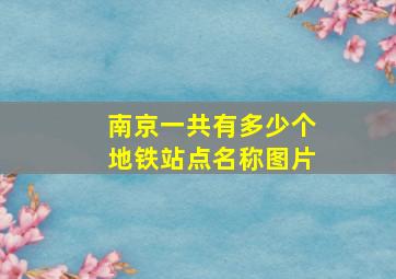 南京一共有多少个地铁站点名称图片