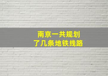 南京一共规划了几条地铁线路