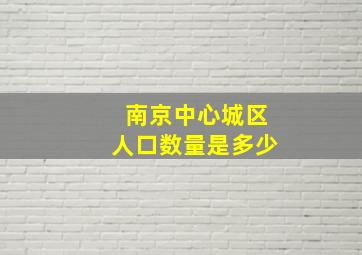 南京中心城区人口数量是多少