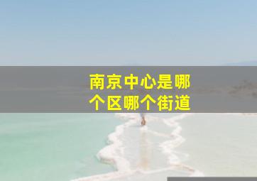 南京中心是哪个区哪个街道