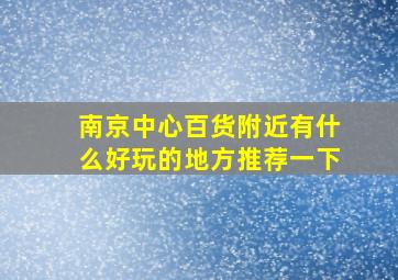 南京中心百货附近有什么好玩的地方推荐一下