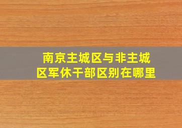 南京主城区与非主城区军休干部区别在哪里