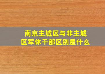 南京主城区与非主城区军休干部区别是什么