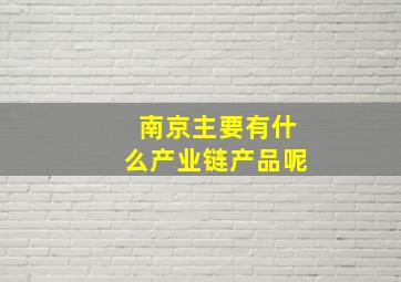 南京主要有什么产业链产品呢