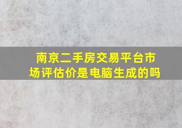 南京二手房交易平台市场评估价是电脑生成的吗