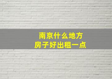 南京什么地方房子好出租一点