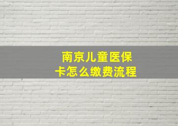 南京儿童医保卡怎么缴费流程