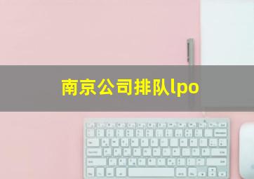 南京公司排队lpo