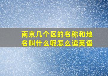 南京几个区的名称和地名叫什么呢怎么读英语