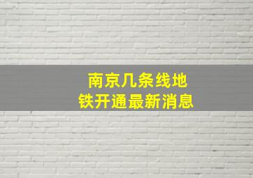 南京几条线地铁开通最新消息