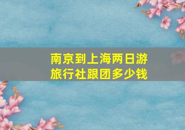 南京到上海两日游旅行社跟团多少钱