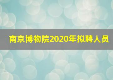 南京博物院2020年拟聘人员