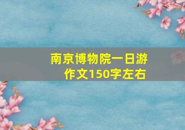 南京博物院一日游作文150字左右