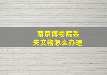 南京博物院丢失文物怎么办理