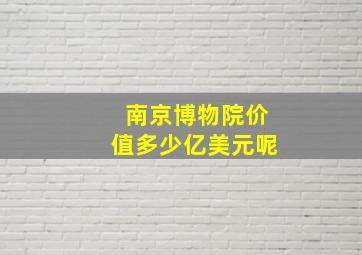 南京博物院价值多少亿美元呢