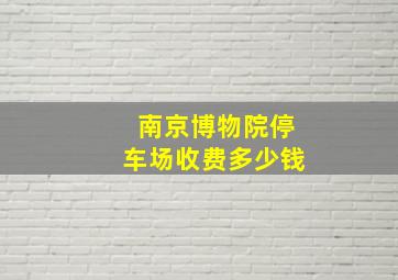 南京博物院停车场收费多少钱