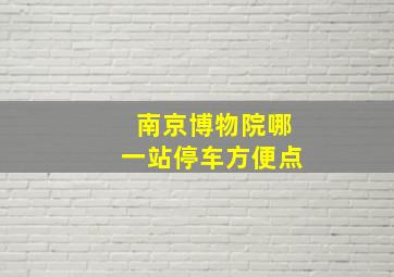 南京博物院哪一站停车方便点