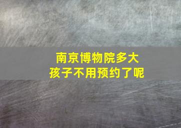 南京博物院多大孩子不用预约了呢