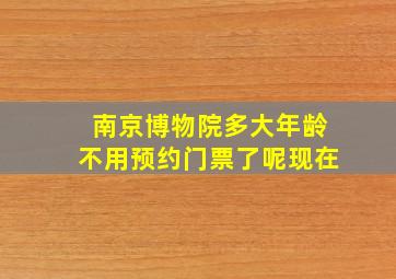 南京博物院多大年龄不用预约门票了呢现在