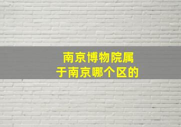 南京博物院属于南京哪个区的