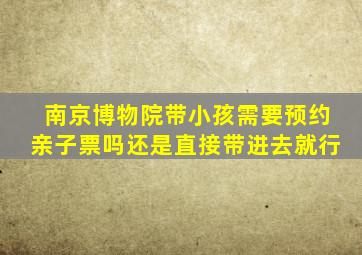 南京博物院带小孩需要预约亲子票吗还是直接带进去就行