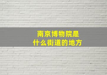 南京博物院是什么街道的地方