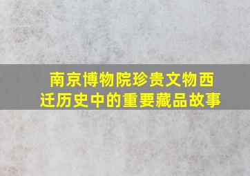 南京博物院珍贵文物西迁历史中的重要藏品故事