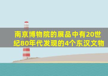 南京博物院的展品中有20世纪80年代发现的4个东汉文物