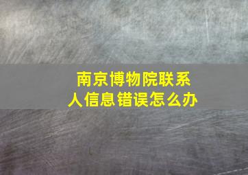 南京博物院联系人信息错误怎么办