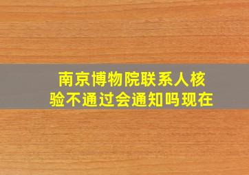 南京博物院联系人核验不通过会通知吗现在