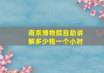 南京博物院自助讲解多少钱一个小时