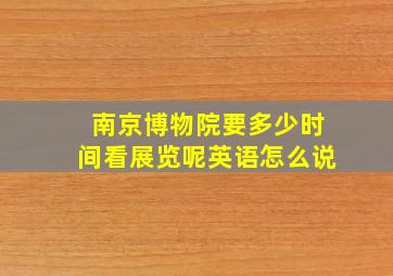 南京博物院要多少时间看展览呢英语怎么说