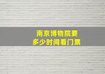 南京博物院要多少时间看门票