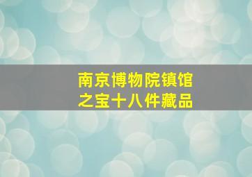 南京博物院镇馆之宝十八件藏品