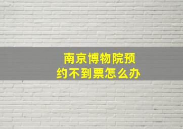 南京博物院预约不到票怎么办