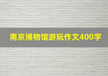 南京博物馆游玩作文400字