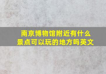 南京博物馆附近有什么景点可以玩的地方吗英文