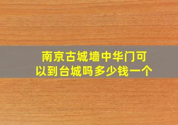 南京古城墙中华门可以到台城吗多少钱一个