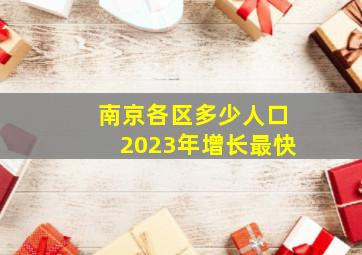 南京各区多少人口2023年增长最快