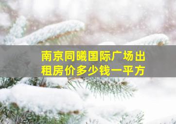 南京同曦国际广场出租房价多少钱一平方