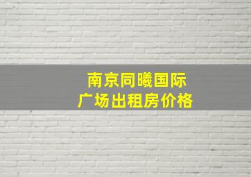 南京同曦国际广场出租房价格