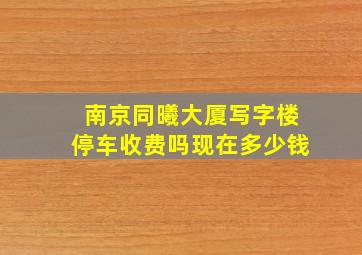 南京同曦大厦写字楼停车收费吗现在多少钱